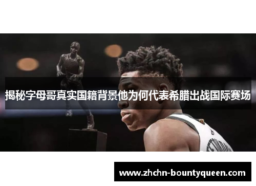 揭秘字母哥真实国籍背景他为何代表希腊出战国际赛场 揭秘字母哥真实国籍背景他为何代表希腊出战国际赛场