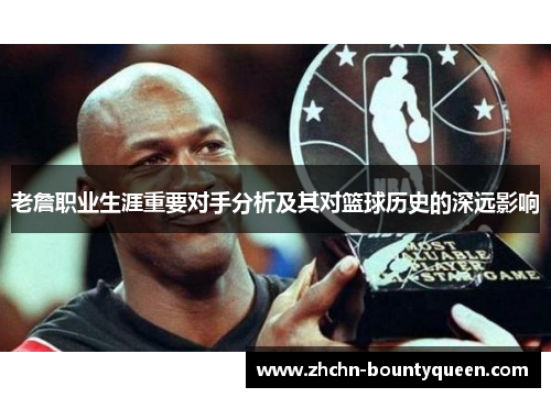 老詹职业生涯重要对手分析及其对篮球历史的深远影响 老詹职业生涯重要对手分析及其对篮球历史的深远影响