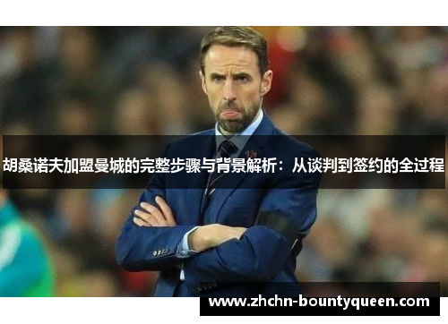 胡桑诺夫加盟曼城的完整步骤与背景解析：从谈判到签约的全过程