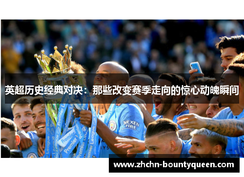 英超历史经典对决:那些改变赛季走向的惊心动魄瞬间 英超历史经典对决:那些改变赛季走向的惊心动魄瞬间