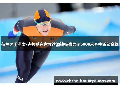 荷兰选手斯文·克拉默在世界速滑锦标赛男子5000米赛中斩获金牌 荷兰选手斯文·克拉默在世界速滑锦标赛男子5000米赛中斩获金牌