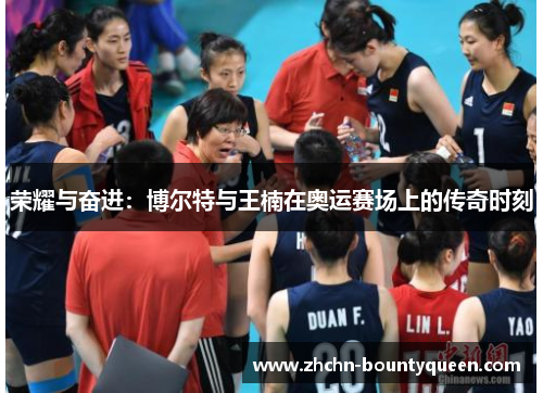 荣耀与奋进:博尔特与王楠在奥运赛场上的传奇时刻 荣耀与奋进:博尔特与王楠在奥运赛场上的传奇时刻