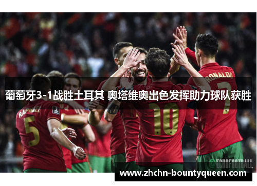 葡萄牙3-1战胜土耳其 奥塔维奥出色发挥助力球队获胜
