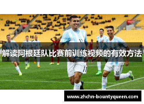 解读阿根廷队比赛前训练视频的有效方法