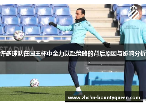 许多球队在国王杯中全力以赴策略的背后原因与影响分析