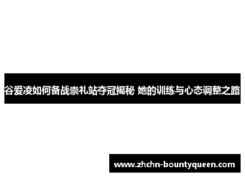 谷爱凌如何备战崇礼站夺冠揭秘 她的训练与心态调整之路