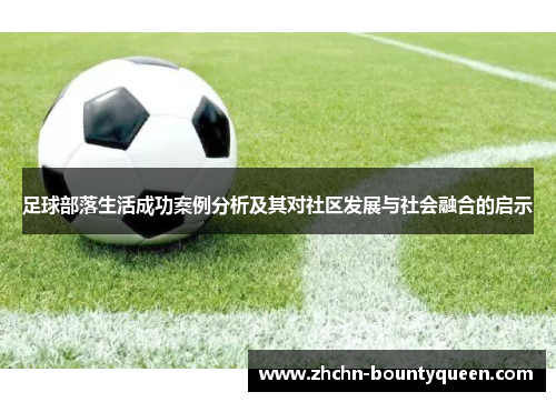 足球部落生活成功案例分析及其对社区发展与社会融合的启示 足球部落生活成功案例分析及其对社区发展与社会融合的启示