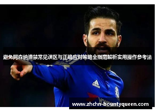 避免阿森纳遭禁常见误区与正确应对策略全指南解析实用操作参考法
