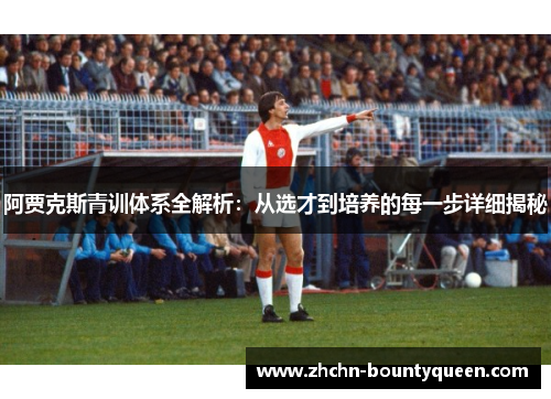 阿贾克斯青训体系全解析：从选才到培养的每一步详细揭秘