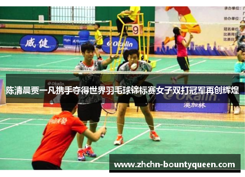 陈清晨贾一凡携手夺得世界羽毛球锦标赛女子双打冠军再创辉煌
