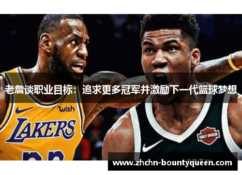 老詹谈职业目标：追求更多冠军并激励下一代篮球梦想