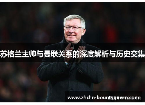 苏格兰主帅与曼联关系的深度解析与历史交集 苏格兰主帅与曼联关系的深度解析与历史交集