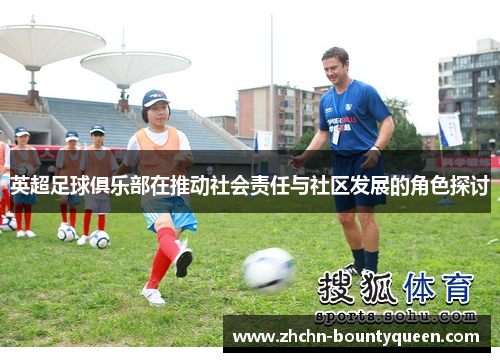 英超足球俱乐部在推动社会责任与社区发展的角色探讨 英超足球俱乐部在推动社会责任与社区发展的角色探讨