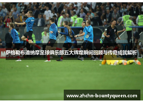 萨格勒布迪纳摩足球俱乐部五大辉煌瞬间回顾与传奇成就解析 萨格勒布迪纳摩足球俱乐部五大辉煌瞬间回顾与传奇成就解析