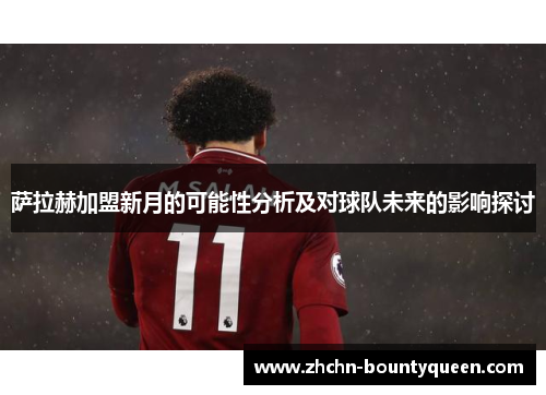 萨拉赫加盟新月的可能性分析及对球队未来的影响探讨
