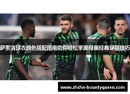 萨索洛球衣颜色搭配指南助你轻松掌握绿黑经典穿搭技巧 萨索洛球衣颜色搭配指南助你轻松掌握绿黑经典穿搭技巧