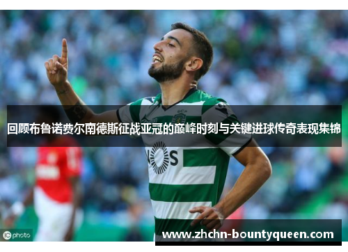 回顾布鲁诺费尔南德斯征战亚冠的巅峰时刻与关键进球传奇表现集锦