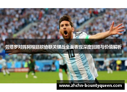 劳塔罗对阵阿根廷欧协联关键战全面表现深度回顾与价值解析