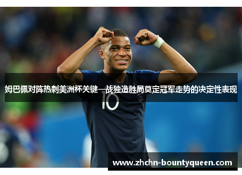 姆巴佩对阵热刺美洲杯关键一战独造胜局奠定冠军走势的决定性表现