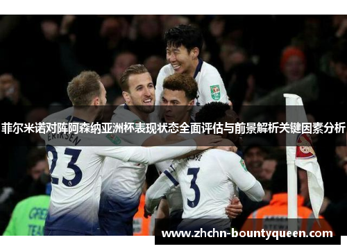 菲尔米诺对阵阿森纳亚洲杯表现状态全面评估与前景解析关键因素分析 菲尔米诺对阵阿森纳亚洲杯表现状态全面评估与前景解析关键因素分析