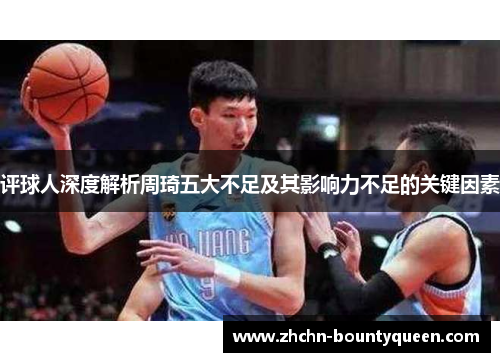 评球人深度解析周琦五大不足及其影响力不足的关键因素 评球人深度解析周琦五大不足及其影响力不足的关键因素