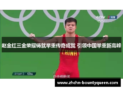 赵金红三金荣耀铸就举重传奇成就 引领中国举重新高峰