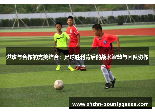 进攻与合作的完美结合：足球胜利背后的战术智慧与团队协作