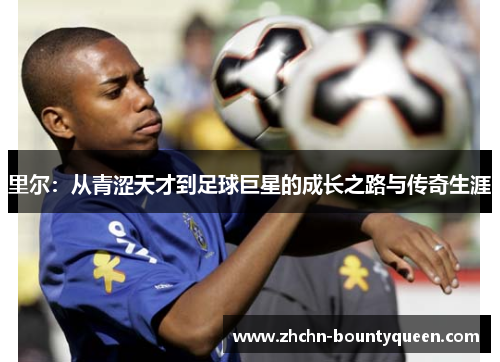 里尔：从青涩天才到足球巨星的成长之路与传奇生涯