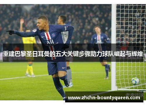 重建巴黎圣日耳曼的五大关键步骤助力球队崛起与辉煌