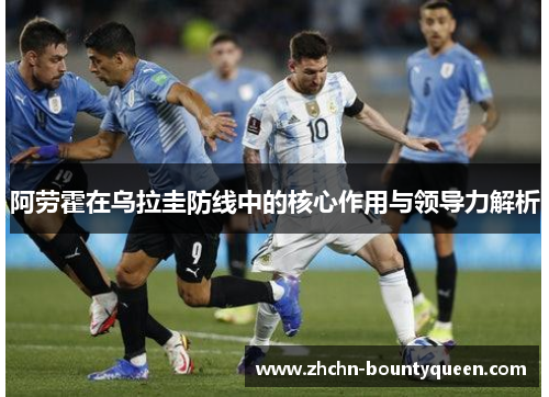 阿劳霍在乌拉圭防线中的核心作用与领导力解析