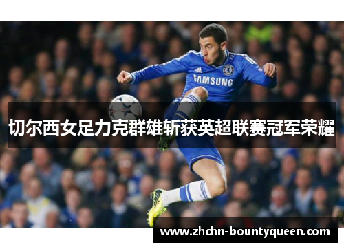 切尔西女足力克群雄斩获英超联赛冠军荣耀 切尔西女足力克群雄斩获英超联赛冠军荣耀