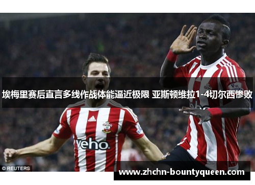 埃梅里赛后直言多线作战体能逼近极限 亚斯顿维拉1-4切尔西惨败 埃梅里赛后直言多线作战体能逼近极限 亚斯顿维拉1-4切尔西惨败