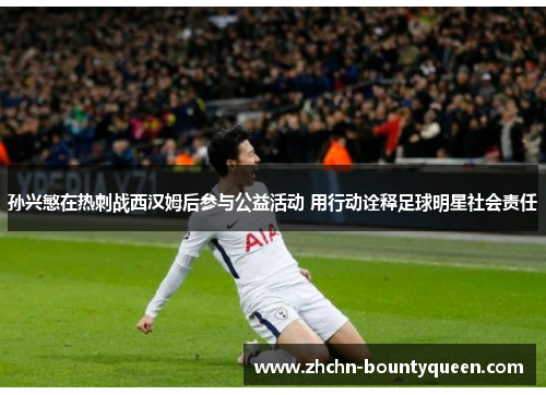 孙兴慜在热刺战西汉姆后参与公益活动 用行动诠释足球明星社会责任