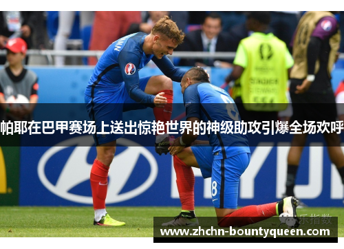 帕耶在巴甲赛场上送出惊艳世界的神级助攻引爆全场欢呼