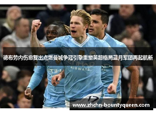 德布劳内伤愈复出点燃曼城争冠引擎重塑英超格局蓝月军团再起航新 德布劳内伤愈复出点燃曼城争冠引擎重塑英超格局蓝月军团再起航新