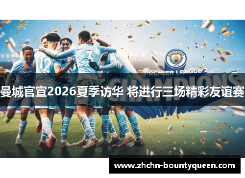 曼城官宣2026夏季访华 将进行三场精彩友谊赛