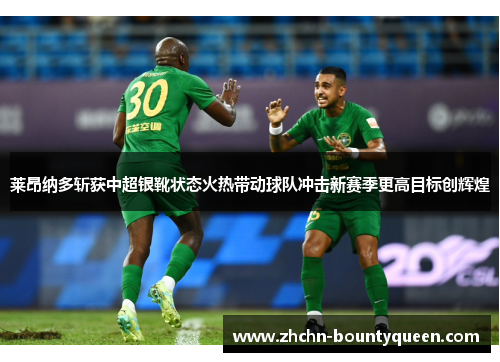莱昂纳多斩获中超银靴状态火热带动球队冲击新赛季更高目标创辉煌 莱昂纳多斩获中超银靴状态火热带动球队冲击新赛季更高目标创辉煌