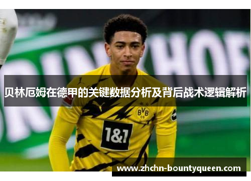 贝林厄姆在德甲的关键数据分析及背后战术逻辑解析 贝林厄姆在德甲的关键数据分析及背后战术逻辑解析