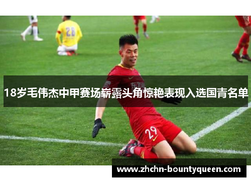 18岁毛伟杰中甲赛场崭露头角惊艳表现入选国青名单
