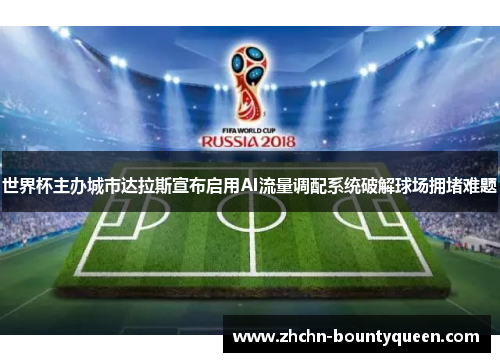 世界杯主办城市达拉斯宣布启用AI流量调配系统破解球场拥堵难题