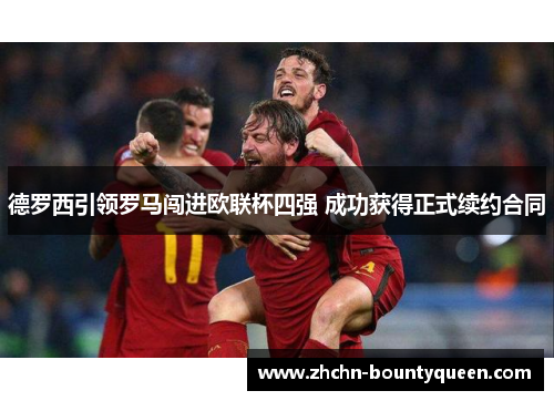 德罗西引领罗马闯进欧联杯四强 成功获得正式续约合同