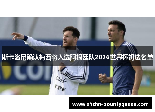 斯卡洛尼确认梅西将入选阿根廷队2026世界杯初选名单 斯卡洛尼确认梅西将入选阿根廷队2026世界杯初选名单