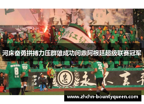 河床奋勇拼搏力压群雄成功问鼎阿根廷超级联赛冠军
