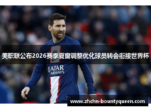 美职联公布2026赛季夏窗调整优化球员转会衔接世界杯 美职联公布2026赛季夏窗调整优化球员转会衔接世界杯
