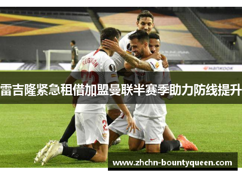 雷吉隆紧急租借加盟曼联半赛季助力防线提升