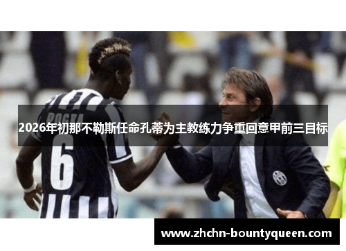 2026年初那不勒斯任命孔蒂为主教练力争重回意甲前三目标