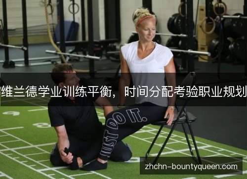 维兰德学业训练平衡,时间分配考验职业规划 维兰德学业训练平衡,时间分配考验职业规划