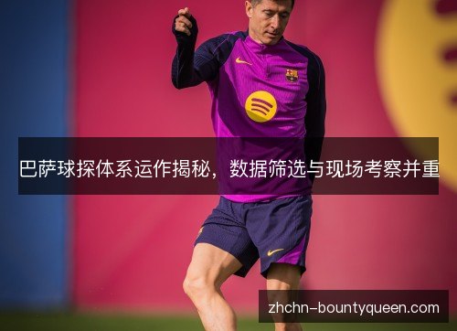 巴萨球探体系运作揭秘,数据筛选与现场考察并重 巴萨球探体系运作揭秘,数据筛选与现场考察并重