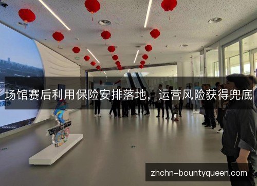 场馆赛后利用保险安排落地，运营风险获得兜底